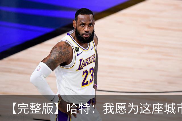【完整版】哈特：我愿为这座城市牺牲一切 他们再也不能质疑我了