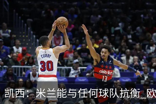 凯西：米兰能与任何球队抗衡 欧冠之旅还没有结束